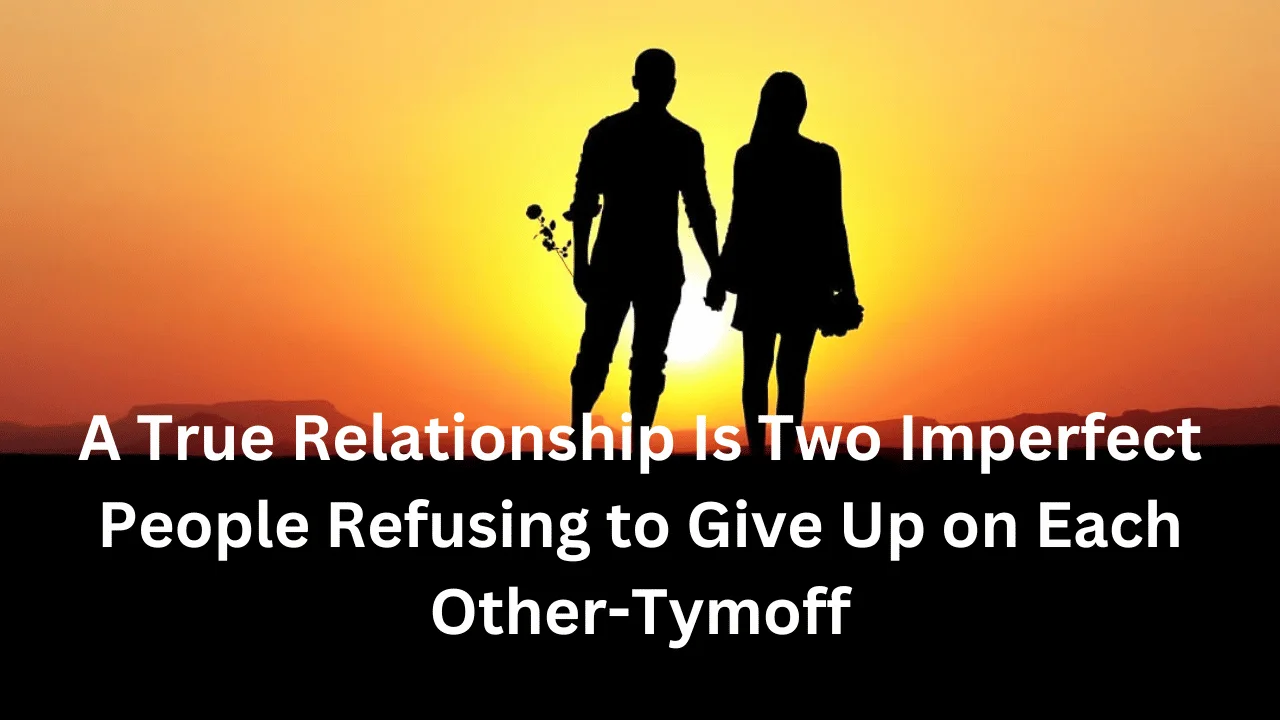 A True Relationship Is Two Imperfect People Refusing to Give Up on Each Other-Tymoff