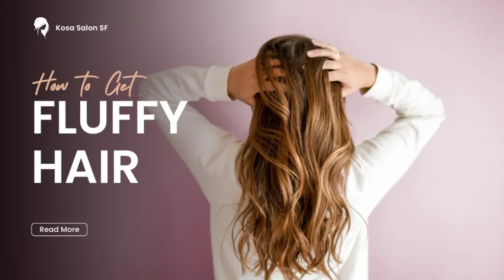 How to Get Fluffy Hair Tips From Kosa Salon SF